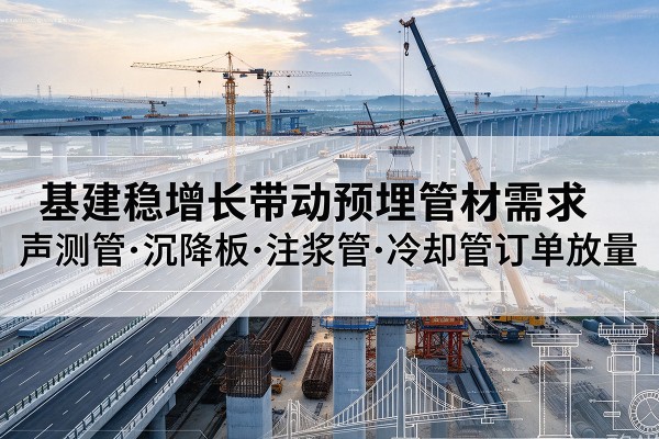 江城基建稳增长带动预埋监测管材需求，声测管、沉降板、注浆管订单持续放量