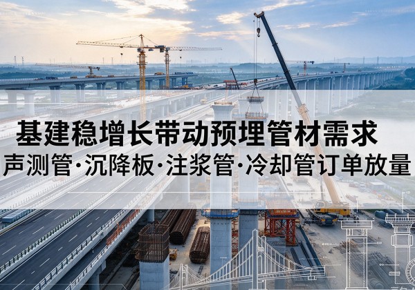 江城基建稳增长带动预埋监测管材需求，声测管、沉降板、注浆管订单持续放量